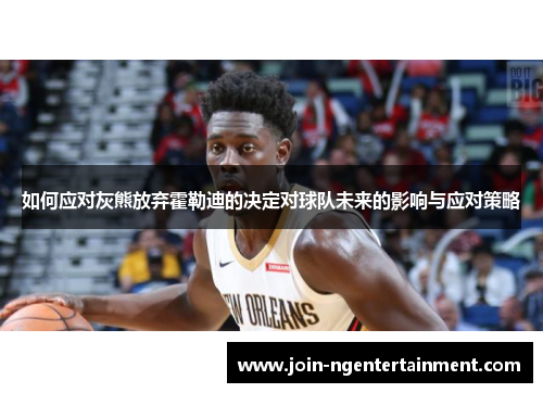 如何应对灰熊放弃霍勒迪的决定对球队未来的影响与应对策略
