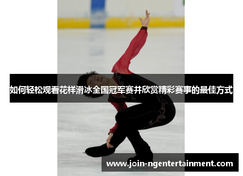 如何轻松观看花样滑冰全国冠军赛并欣赏精彩赛事的最佳方式