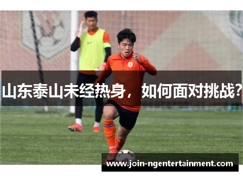 山东泰山未经热身，如何面对挑战？