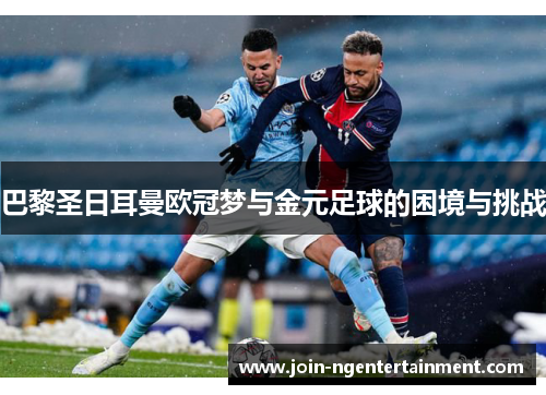 巴黎圣日耳曼欧冠梦与金元足球的困境与挑战