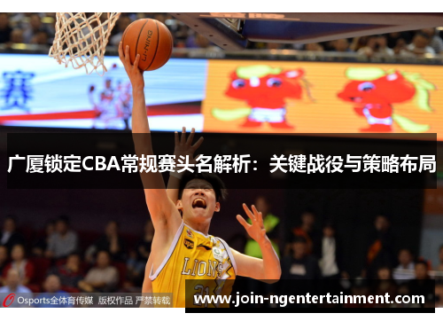 广厦锁定CBA常规赛头名解析：关键战役与策略布局