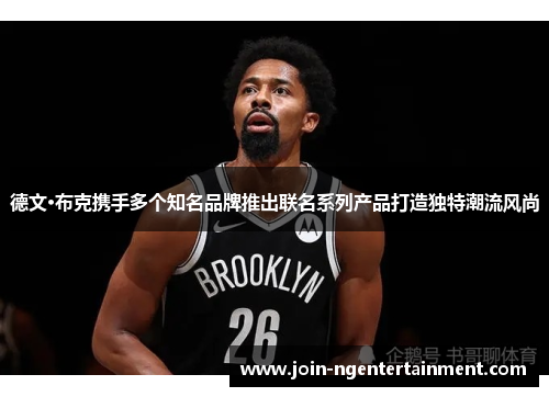 德文·布克携手多个知名品牌推出联名系列产品打造独特潮流风尚