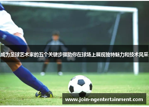 成为足球艺术家的五个关键步骤助你在球场上展现独特魅力和技术风采