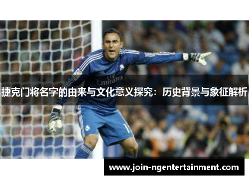 捷克门将名字的由来与文化意义探究：历史背景与象征解析