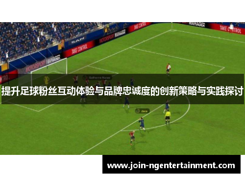 提升足球粉丝互动体验与品牌忠诚度的创新策略与实践探讨