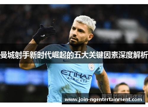 曼城射手新时代崛起的五大关键因素深度解析