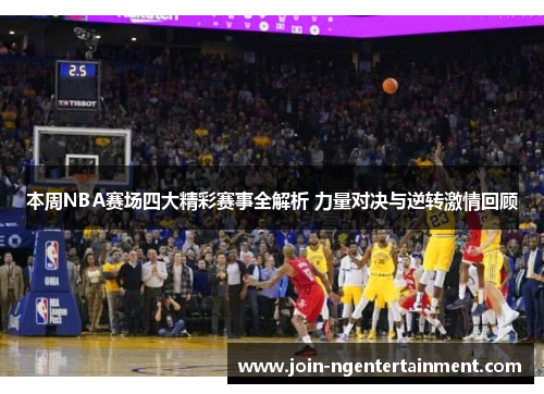 本周NBA赛场四大精彩赛事全解析 力量对决与逆转激情回顾