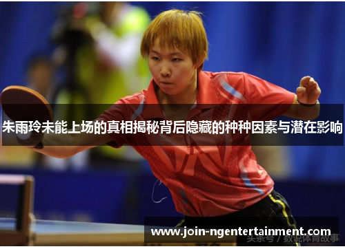 朱雨玲未能上场的真相揭秘背后隐藏的种种因素与潜在影响