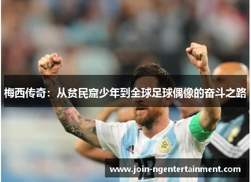 梅西传奇:从贫民窟少年到全球足球偶像的奋斗之路 梅西传奇:从贫民窟少年到全球足球偶像的奋斗之路