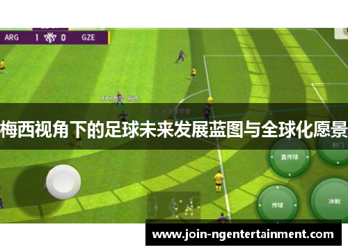 梅西视角下的足球未来发展蓝图与全球化愿景 梅西视角下的足球未来发展蓝图与全球化愿景