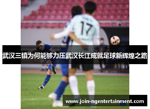 武汉三镇为何能够力压武汉长江成就足球新辉煌之路