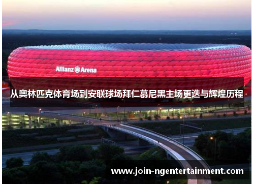 从奥林匹克体育场到安联球场拜仁慕尼黑主场更迭与辉煌历程