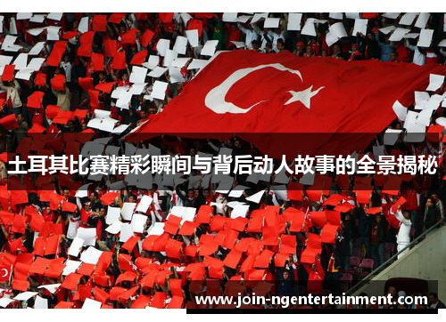 土耳其比赛精彩瞬间与背后动人故事的全景揭秘