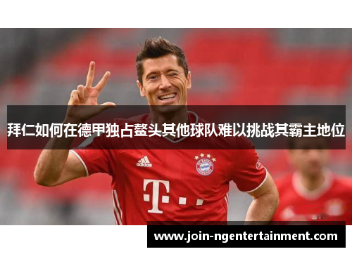 拜仁如何在德甲独占鳌头其他球队难以挑战其霸主地位