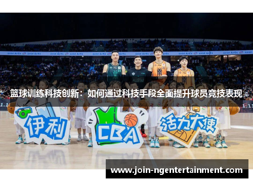 篮球训练科技创新：如何通过科技手段全面提升球员竞技表现