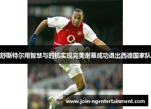舒斯特尔用智慧与时机实现完美谢幕成功退出西德国家队