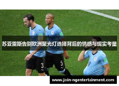 苏亚雷斯告别欧洲聚光灯选择背后的情感与现实考量