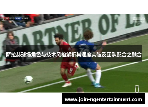 萨拉赫球场角色与技术风格解析其速度突破及团队配合之融合