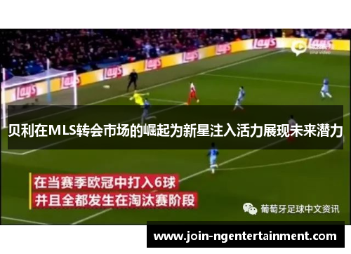 贝利在MLS转会市场的崛起为新星注入活力展现未来潜力