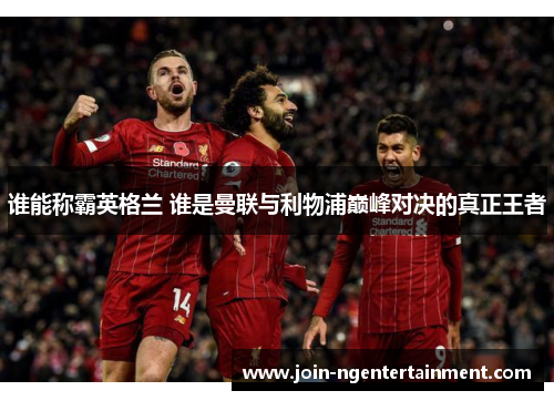 谁能称霸英格兰 谁是曼联与利物浦巅峰对决的真正王者