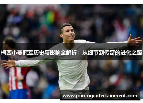梅西小赛冠军历史与影响全解析：从细节到传奇的进化之路