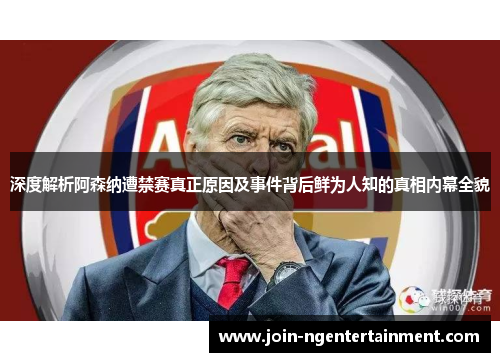 深度解析阿森纳遭禁赛真正原因及事件背后鲜为人知的真相内幕全貌 深度解析阿森纳遭禁赛真正原因及事件背后鲜为人知的真相内幕全貌