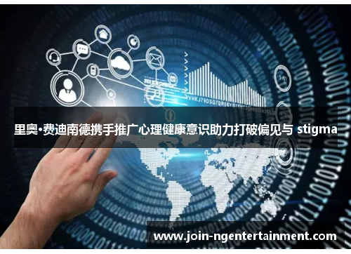 里奥·费迪南德携手推广心理健康意识助力打破偏见与 stigma 里奥·费迪南德携手推广心理健康意识助力打破偏见与 stigma