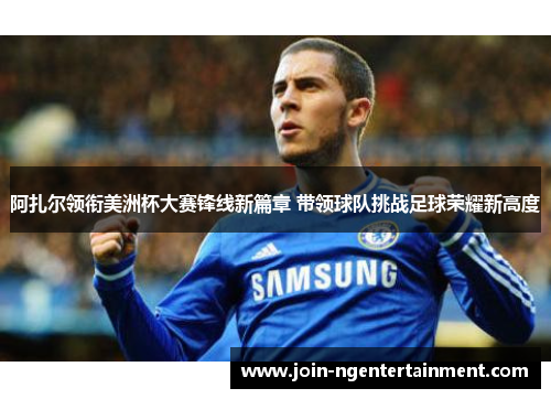 阿扎尔领衔美洲杯大赛锋线新篇章 带领球队挑战足球荣耀新高度