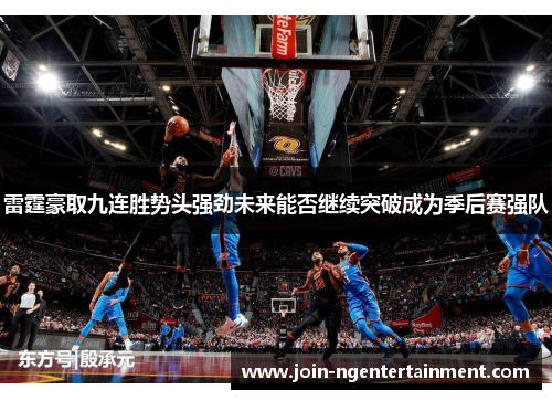 雷霆豪取九连胜势头强劲未来能否继续突破成为季后赛强队 雷霆豪取九连胜势头强劲未来能否继续突破成为季后赛强队