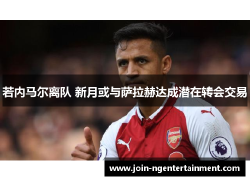 若内马尔离队 新月或与萨拉赫达成潜在转会交易