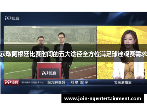 获取阿根廷比赛时间的五大途径全方位满足球迷观赛需求 获取阿根廷比赛时间的五大途径全方位满足球迷观赛需求