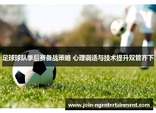 足球球队季后赛备战策略 心理调适与技术提升双管齐下