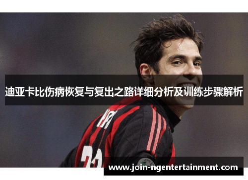 迪亚卡比伤病恢复与复出之路详细分析及训练步骤解析