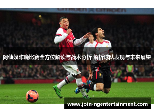 阿仙奴昨晚比赛全方位解读与战术分析 解析球队表现与未来展望
