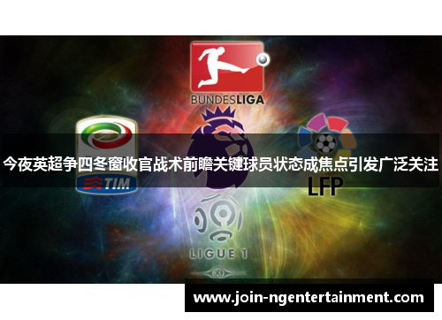 今夜英超争四冬窗收官战术前瞻关键球员状态成焦点引发广泛关注