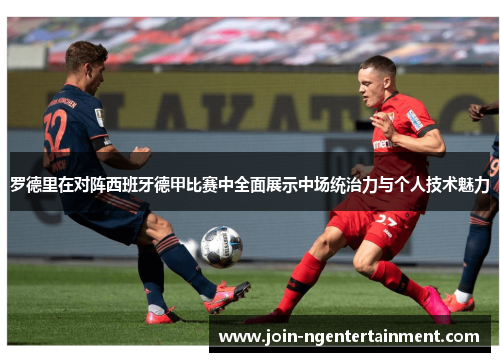 罗德里在对阵西班牙德甲比赛中全面展示中场统治力与个人技术魅力