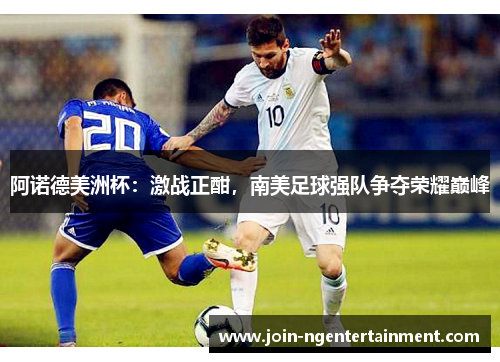 阿诺德美洲杯:激战正酣,南美足球强队争夺荣耀巅峰 阿诺德美洲杯:激战正酣,南美足球强队争夺荣耀巅峰
