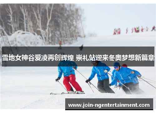 雪地女神谷爱凌再创辉煌 崇礼站迎来冬奥梦想新篇章