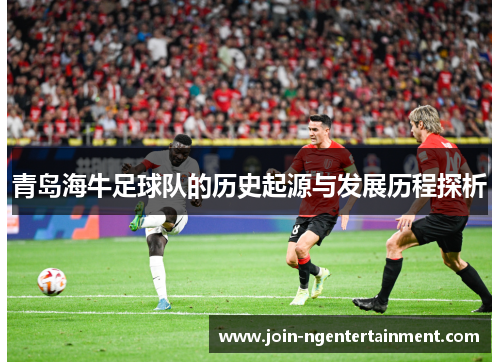 青岛海牛足球队的历史起源与发展历程探析