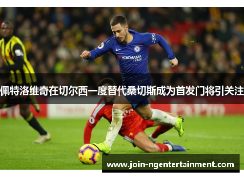 佩特洛维奇在切尔西一度替代桑切斯成为首发门将引关注 佩特洛维奇在切尔西一度替代桑切斯成为首发门将引关注