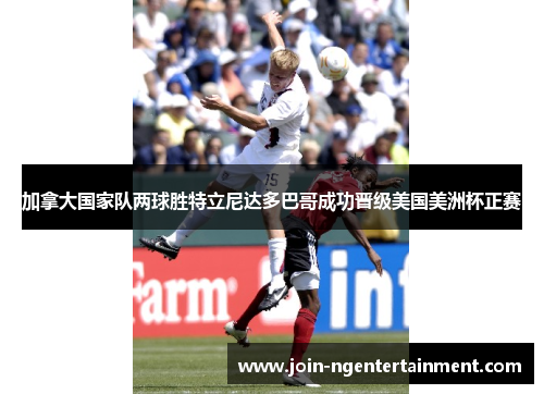 加拿大国家队两球胜特立尼达多巴哥成功晋级美国美洲杯正赛